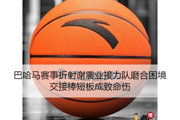 巴哈马赛事折射谢震业接力队磨合困境 交接棒短板成致命伤